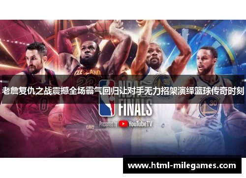 老詹复仇之战震撼全场霸气回归让对手无力招架演绎篮球传奇时刻