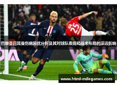 巴黎圣日耳曼伤病困扰分析及其对球队表现和战术布局的深远影响