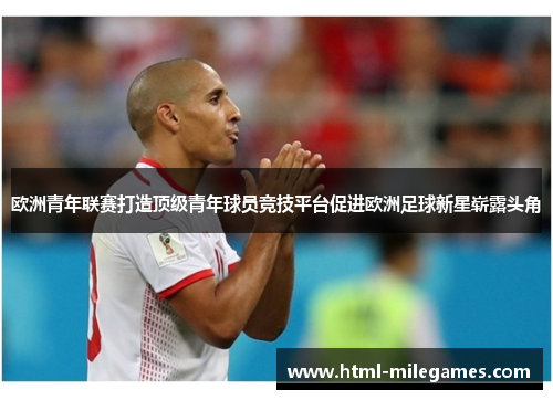 欧洲青年联赛打造顶级青年球员竞技平台促进欧洲足球新星崭露头角