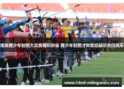南美青少年射箭大奖赛精彩纷呈 青少年射箭才俊集结展示竞技风采