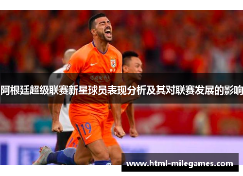 阿根廷超级联赛新星球员表现分析及其对联赛发展的影响