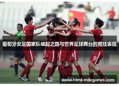 葡萄牙女足国家队崛起之路与世界足球舞台的竞技表现