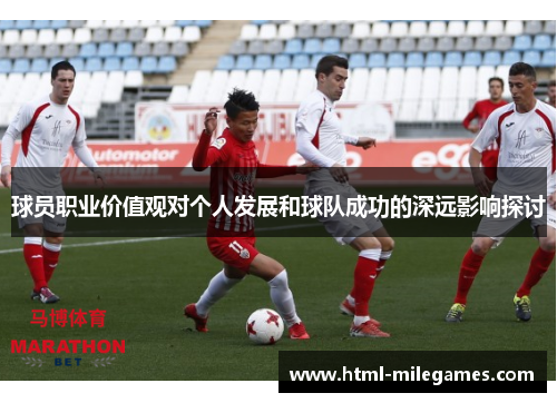 球员职业价值观对个人发展和球队成功的深远影响探讨