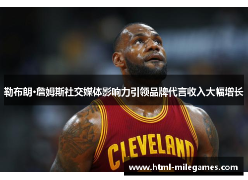 勒布朗·詹姆斯社交媒体影响力引领品牌代言收入大幅增长