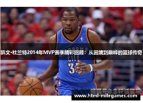 凯文·杜兰特2014年MVP赛季精彩回顾：从困境到巅峰的篮球传奇