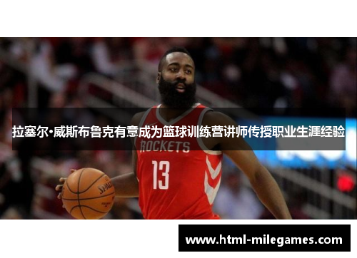 拉塞尔·威斯布鲁克有意成为篮球训练营讲师传授职业生涯经验