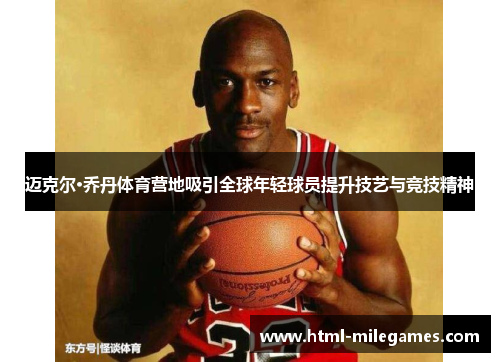 迈克尔·乔丹体育营地吸引全球年轻球员提升技艺与竞技精神