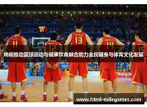 姚明推动篮球运动与健康饮食融合助力全民健身与体育文化发展