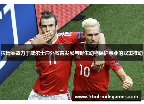 拉姆塞致力于威尔士户外教育发展与野生动物保护事业的双重推动