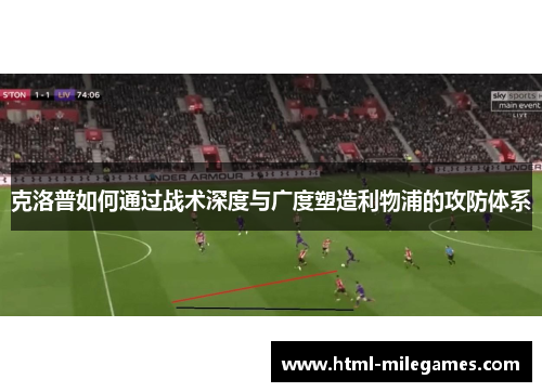 克洛普如何通过战术深度与广度塑造利物浦的攻防体系