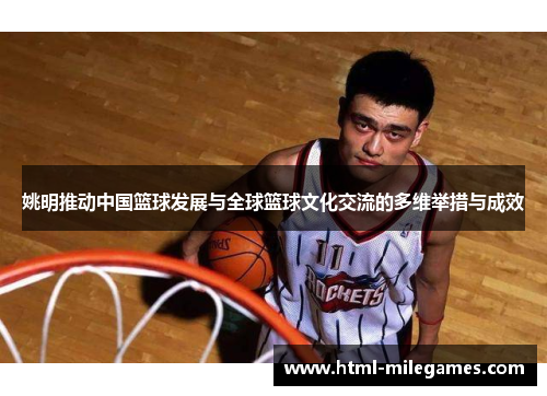 姚明推动中国篮球发展与全球篮球文化交流的多维举措与成效