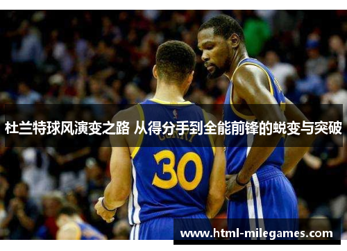 杜兰特球风演变之路 从得分手到全能前锋的蜕变与突破