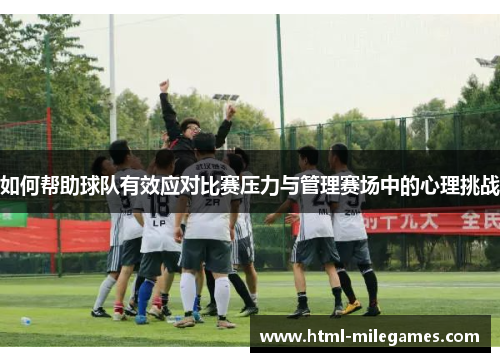 如何帮助球队有效应对比赛压力与管理赛场中的心理挑战
