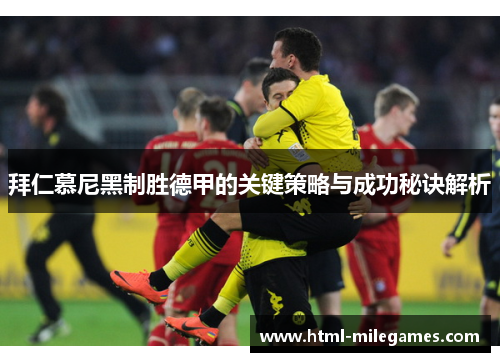 拜仁慕尼黑制胜德甲的关键策略与成功秘诀解析