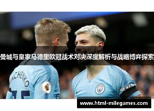 曼城与皇家马德里欧冠战术对决深度解析与战略博弈探索
