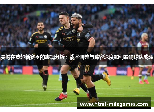 曼城在英超新赛季的表现分析：战术调整与阵容深度如何影响球队成绩