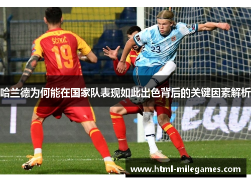 哈兰德为何能在国家队表现如此出色背后的关键因素解析