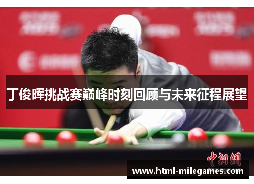 丁俊晖挑战赛巅峰时刻回顾与未来征程展望