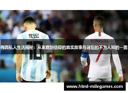 梅西私人生活揭秘：从家庭到信仰的真实故事与背后的不为人知的一面