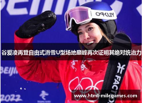 谷爱凌再登自由式滑雪U型场地巅峰再次证明其绝对统治力