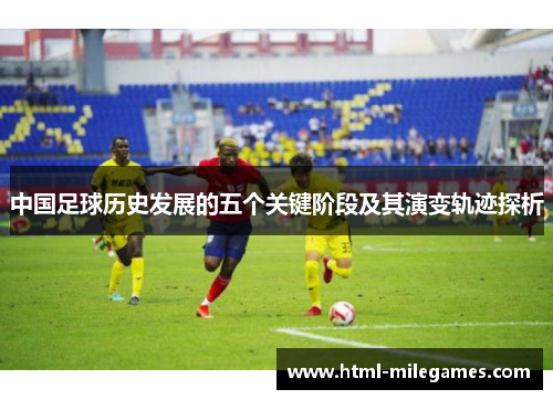中国足球历史发展的五个关键阶段及其演变轨迹探析