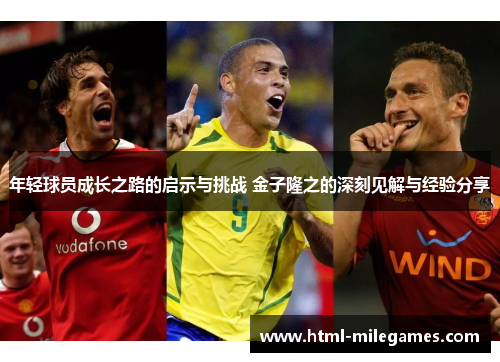 年轻球员成长之路的启示与挑战 金子隆之的深刻见解与经验分享