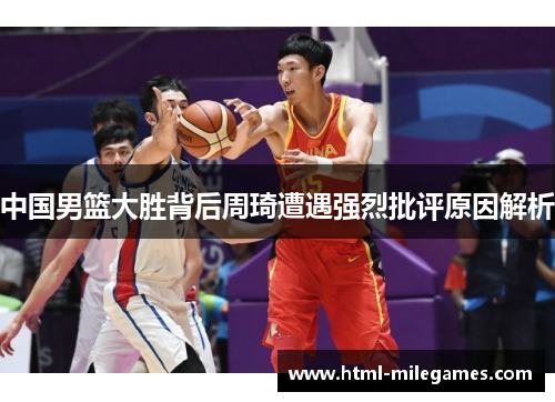 中国男篮大胜背后周琦遭遇强烈批评原因解析