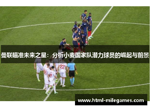 曼联瞄准未来之星：分析小麦国家队潜力球员的崛起与前景