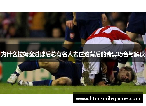 为什么拉姆塞进球后总有名人去世这背后的奇异巧合与解读