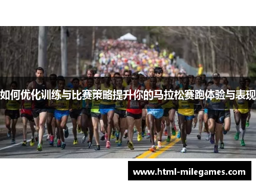 如何优化训练与比赛策略提升你的马拉松赛跑体验与表现