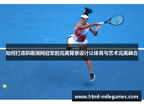 如何打造凯斯澳网冠军的完美背景设计让体育与艺术完美融合