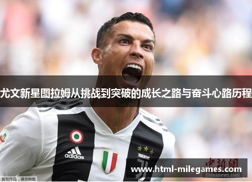 尤文新星图拉姆从挑战到突破的成长之路与奋斗心路历程