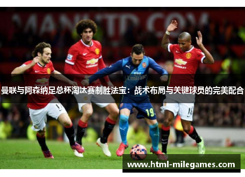 曼联与阿森纳足总杯淘汰赛制胜法宝：战术布局与关键球员的完美配合