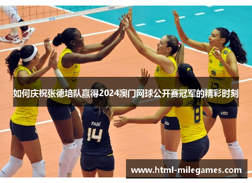 如何庆祝张德培队赢得2024澳门网球公开赛冠军的精彩时刻