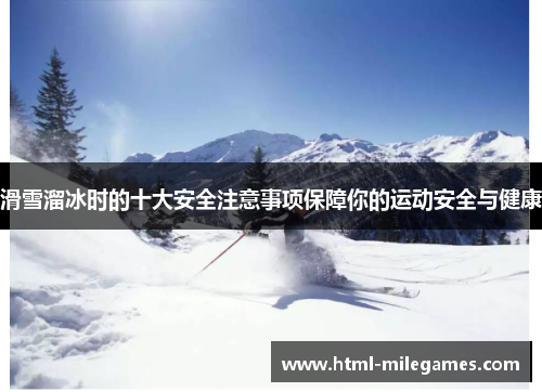 滑雪溜冰时的十大安全注意事项保障你的运动安全与健康