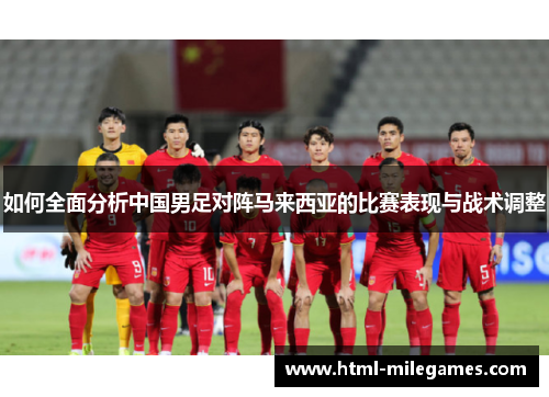如何全面分析中国男足对阵马来西亚的比赛表现与战术调整