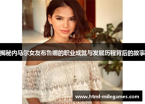 揭秘内马尔女友布鲁娜的职业成就与发展历程背后的故事