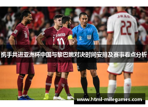 携手共进亚洲杯中国与黎巴嫩对决时间安排及赛事看点分析
