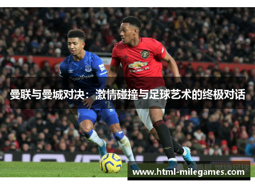 曼联与曼城对决：激情碰撞与足球艺术的终极对话