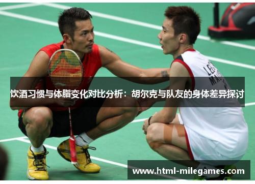 饮酒习惯与体脂变化对比分析：胡尔克与队友的身体差异探讨