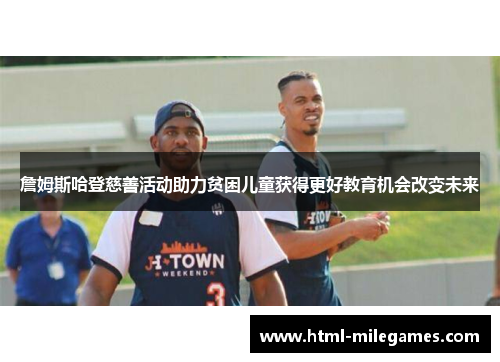 詹姆斯哈登慈善活动助力贫困儿童获得更好教育机会改变未来 詹姆斯哈登慈善活动助力贫困儿童获得更好教育机会改变未来