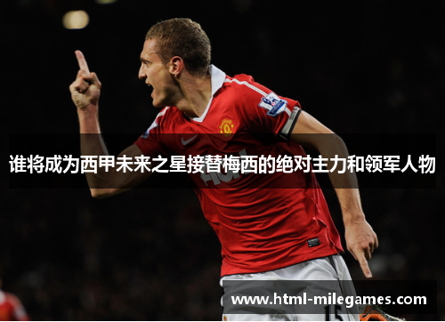 谁将成为西甲未来之星接替梅西的绝对主力和领军人物 谁将成为西甲未来之星接替梅西的绝对主力和领军人物