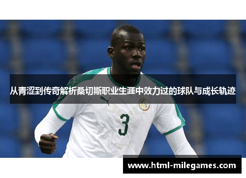 从青涩到传奇解析桑切斯职业生涯中效力过的球队与成长轨迹 从青涩到传奇解析桑切斯职业生涯中效力过的球队与成长轨迹