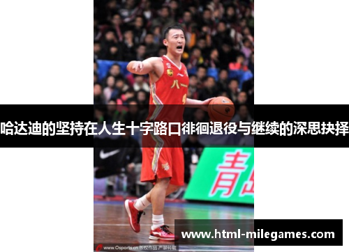 哈达迪的坚持在人生十字路口徘徊退役与继续的深思抉择