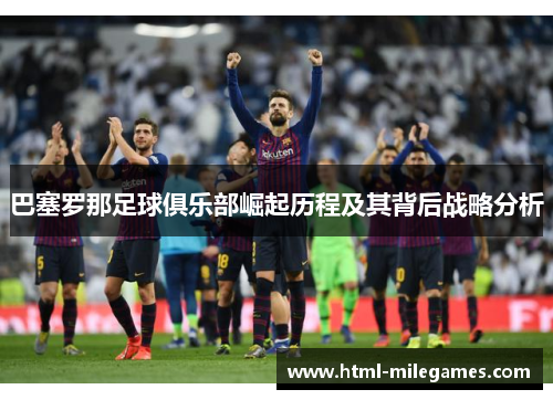 巴塞罗那足球俱乐部崛起历程及其背后战略分析