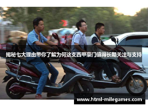 揭秘七大理由带你了解为何这支西甲豪门值得长期关注与支持