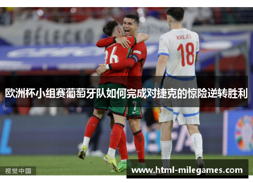 欧洲杯小组赛葡萄牙队如何完成对捷克的惊险逆转胜利