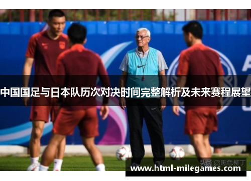 中国国足与日本队历次对决时间完整解析及未来赛程展望