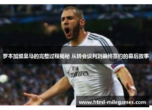 罗本加盟皇马的完整过程揭秘 从转会谈判到最终签约的幕后故事 罗本加盟皇马的完整过程揭秘 从转会谈判到最终签约的幕后故事