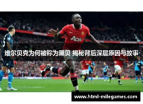 维尔贝克为何被称为黑贝 揭秘背后深层原因与故事